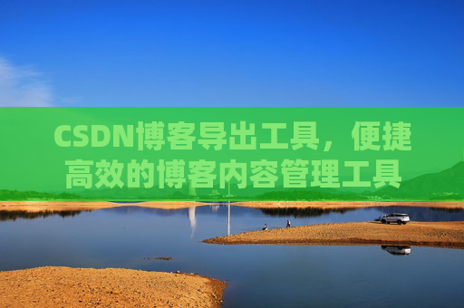 CSDN博客导出工具，便捷高效的博客内容管理工具